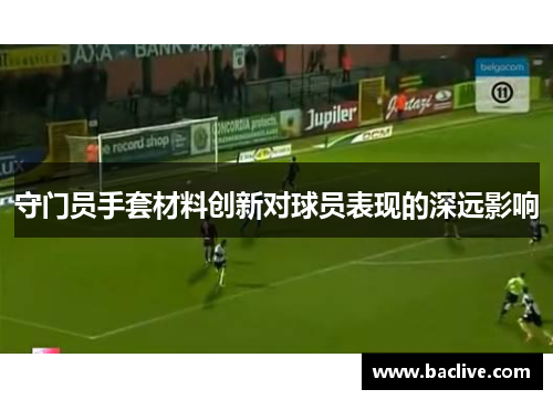 守门员手套材料创新对球员表现的深远影响