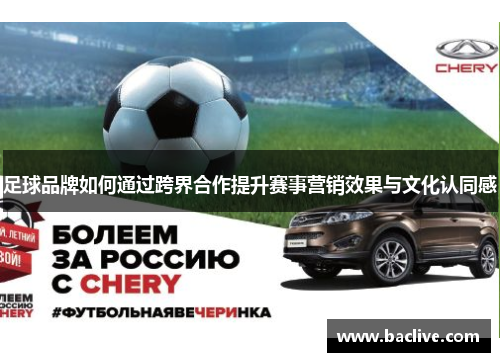 足球品牌如何通过跨界合作提升赛事营销效果与文化认同感
